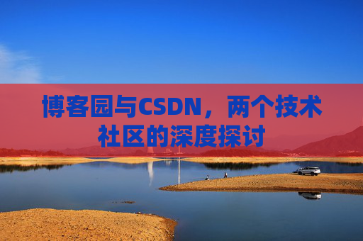博客园与CSDN，两个技术社区的深度探讨